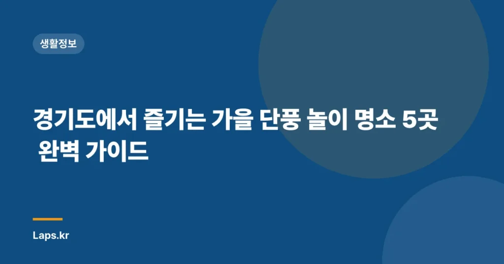 경기도에서 즐기는 가을 단풍 놀이 명소 5곳 완벽 가이드