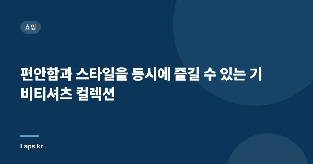 편안함과 스타일을 동시에 즐길 수 있는 기비티셔츠 컬렉션