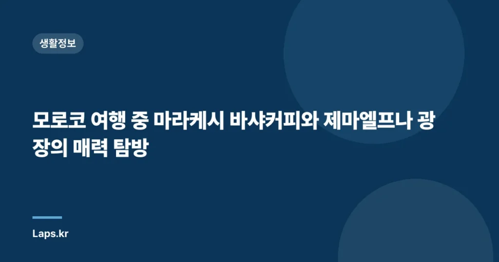모로코 여행 중 마라케시 바샤커피와 제마엘프나 광장의 매력 탐방