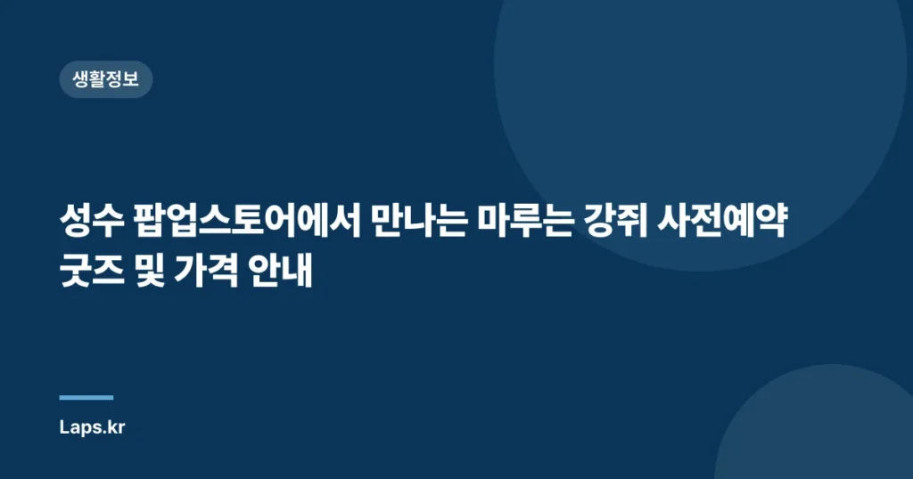 성수 팝업스토어에서 만나는 마루는 강쥐 사전예약 굿즈 및 가격 안내