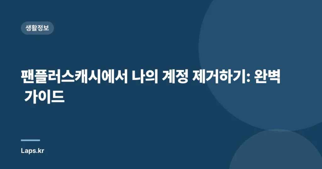 팬플러스캐시에서 나의 계정 제거하기: 완벽 가이드