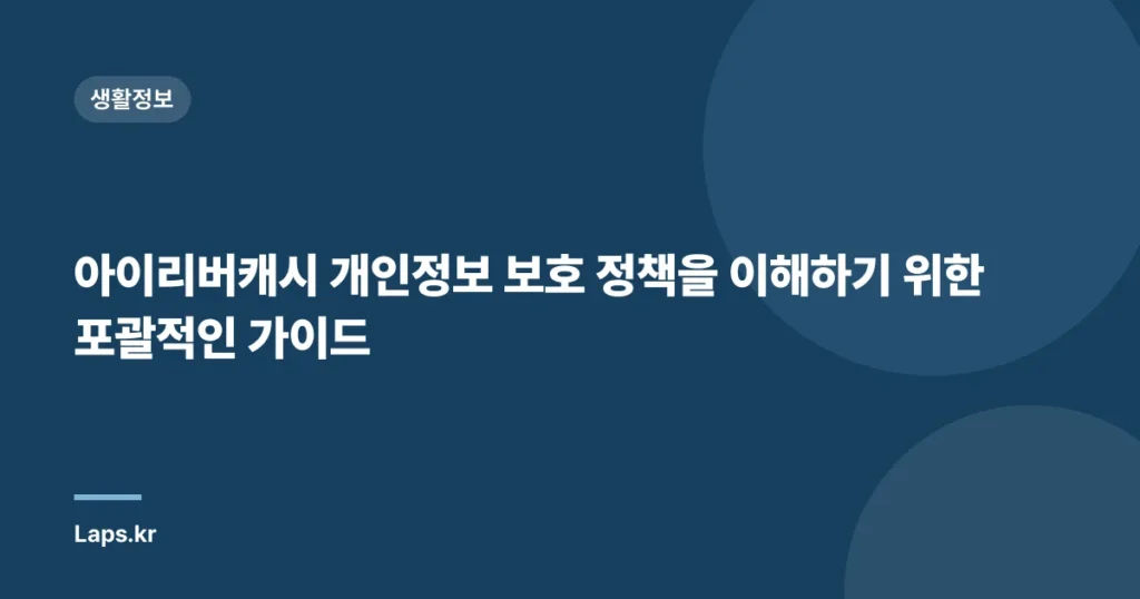 아이리버캐시 개인정보 보호 정책을 이해하기 위한 포괄적인 가이드