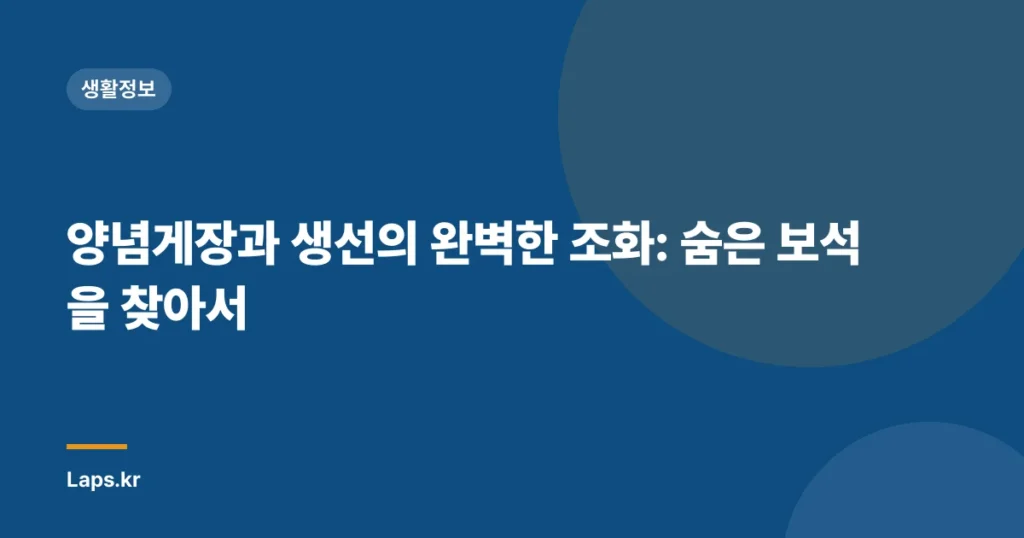 양념게장과 생선의 완벽한 조화: 숨은 보석을 찾아서