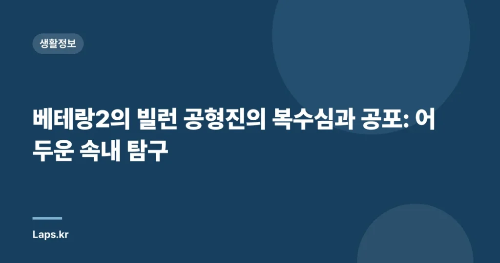 베테랑2의 빌런 공형진의 복수심과 공포: 어두운 속내 탐구