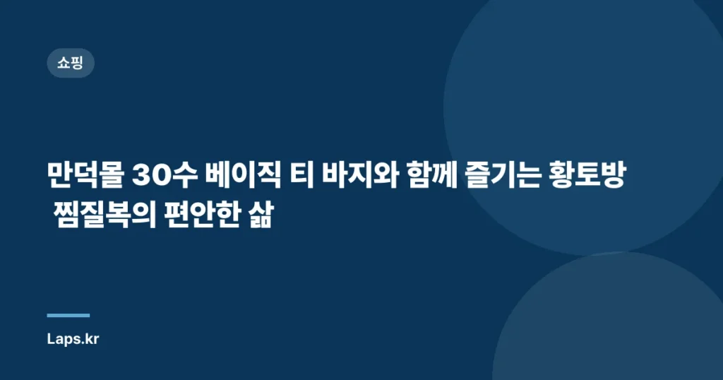 만덕몰 30수 베이직 티 바지와 함께 즐기는 황토방 찜질복의 편안한 삶