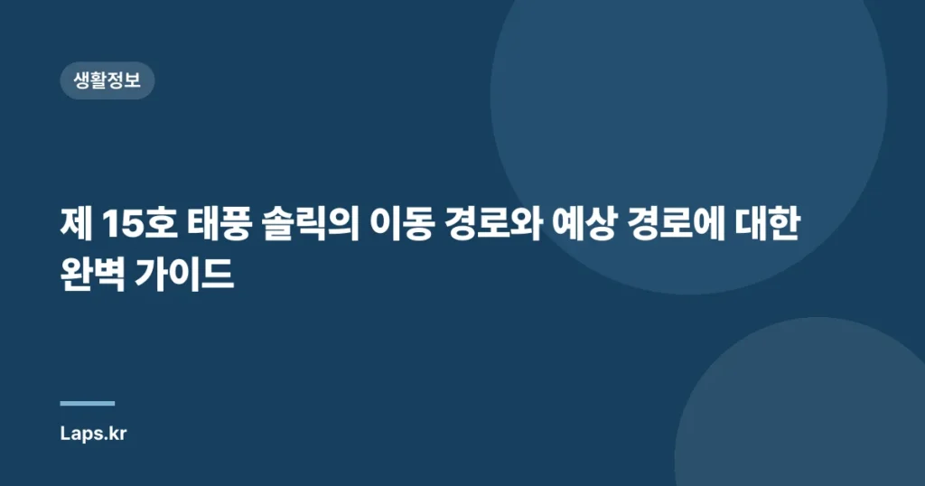 제 15호 태풍 솔릭의 이동 경로와 예상 경로에 대한 완벽 가이드
