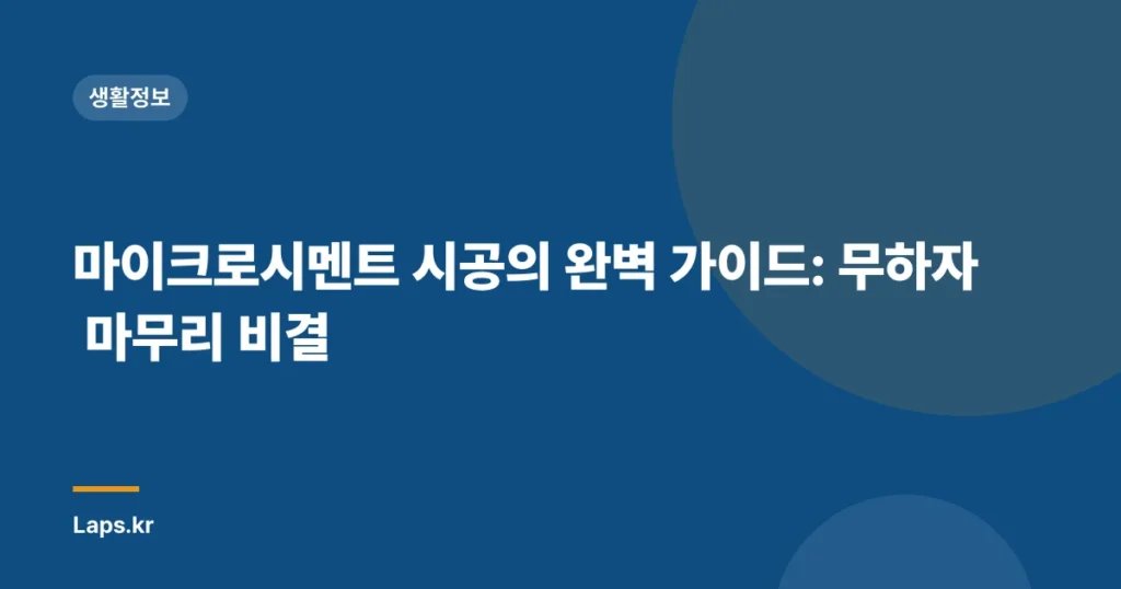마이크로시멘트 시공의 완벽 가이드: 무하자 마무리 비결