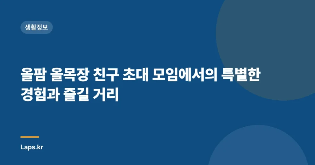 올팜 올목장 친구 초대 모임에서의 특별한 경험과 즐길 거리