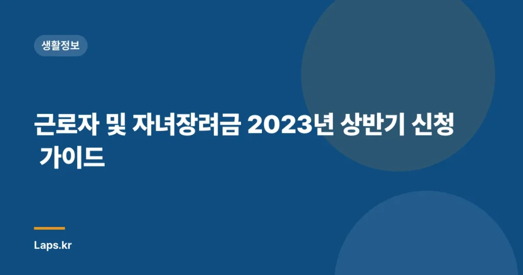 근로자 및 자녀장려금 2023년 상반기 신청 가이드
