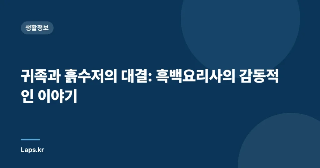 귀족과 흙수저의 대결: 흑백요리사의 감동적인 이야기