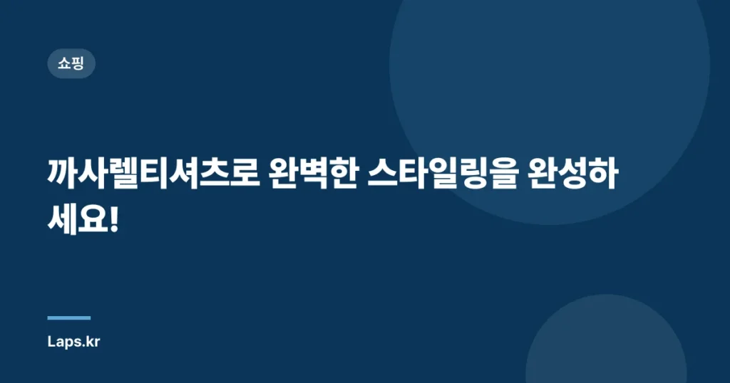 까사렐티셔츠로 완벽한 스타일링을 완성하세요!