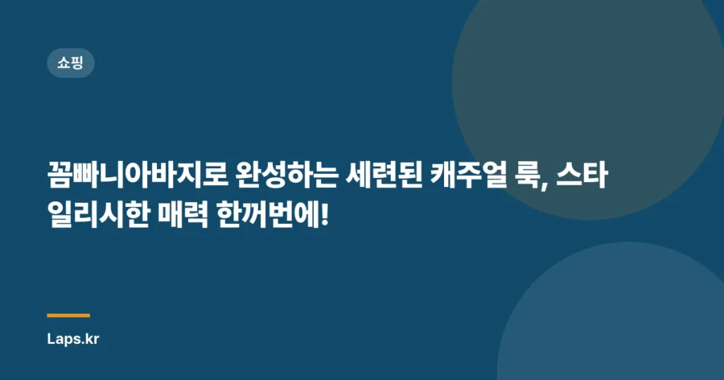 꼼빠니아바지로 완성하는 세련된 캐주얼 룩, 스타일리시한 매력 한꺼번에!