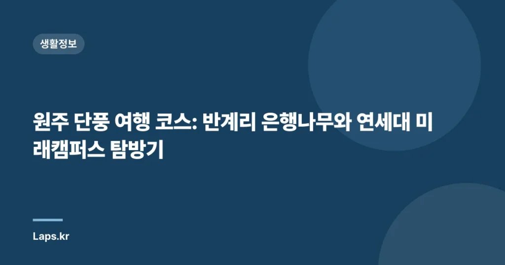 원주 단풍 여행 코스: 반계리 은행나무와 연세대 미래캠퍼스 탐방기