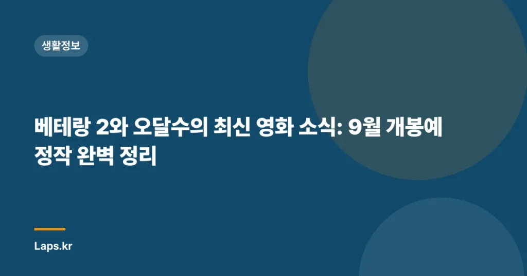 베테랑 2와 오달수의 최신 영화 소식: 9월 개봉예정작 완벽 정리
