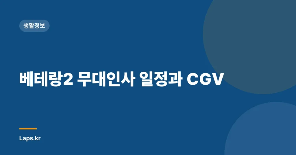 베테랑2 무대인사 일정과 CGV
