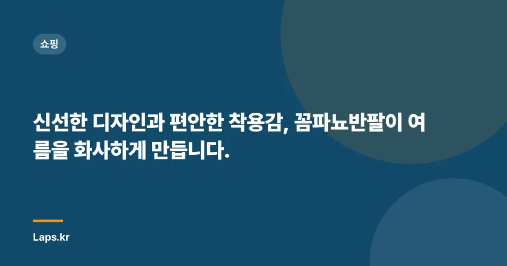 신선한 디자인과 편안한 착용감, 꼼파뇨반팔이 여름을 화사하게 만듭니다.