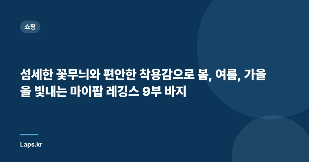 섬세한 꽃무늬와 편안한 착용감으로 봄, 여름, 가을을 빛내는 마이팝 레깅스 9부 바지
