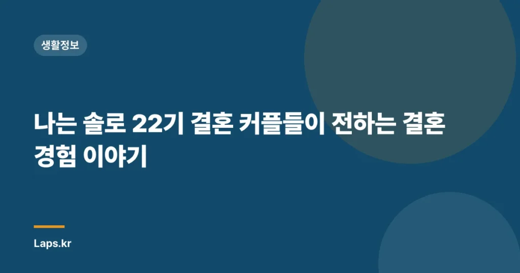 나는 솔로 22기 결혼 커플들이 전하는 결혼 경험 이야기