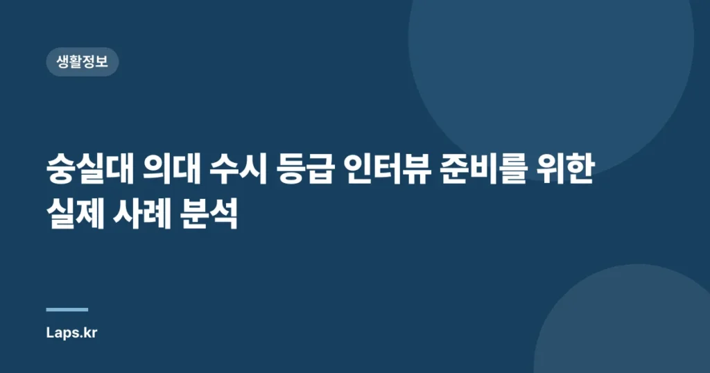 숭실대 의대 수시 등급 인터뷰 준비를 위한 실제 사례 분석