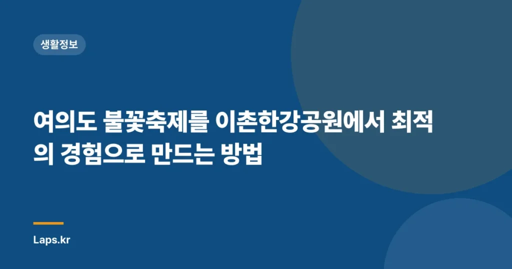 여의도 불꽃축제를 이촌한강공원에서 최적의 경험으로 만드는 방법