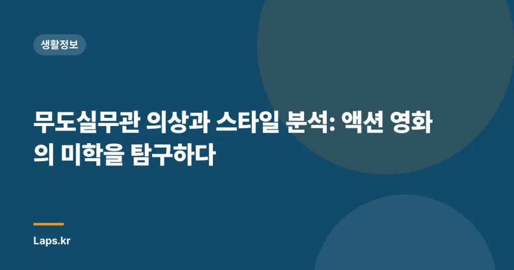 무도실무관 의상과 스타일 분석: 액션 영화의 미학을 탐구하다