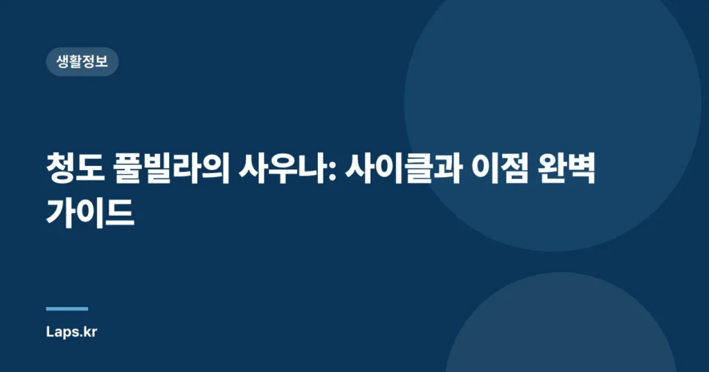 청도 풀빌라의 사우나: 사이클과 이점 완벽 가이드