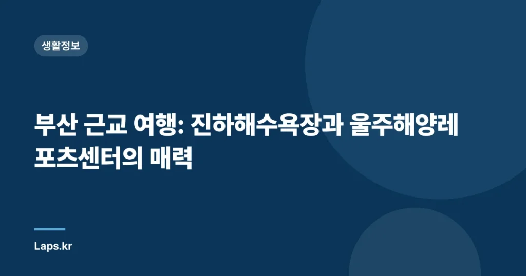 부산 근교 여행: 진하해수욕장과 울주해양레포츠센터의 매력