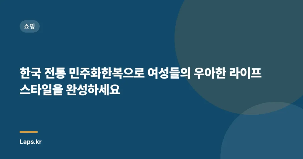 한국 전통 민주화한복으로 여성들의 우아한 라이프스타일을 완성하세요