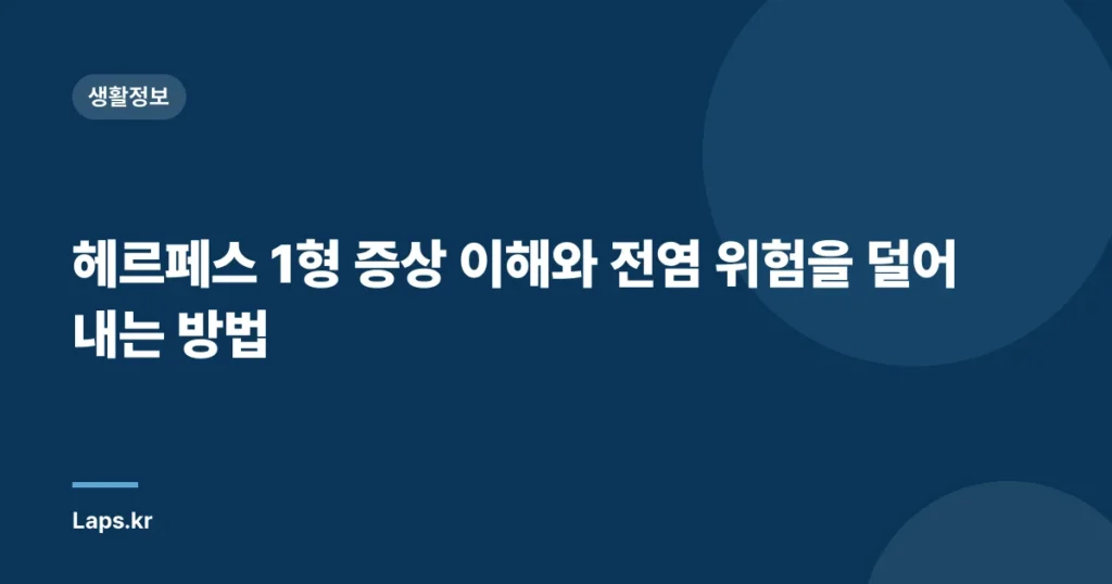 헤르페스 1형 증상 이해와 전염 위험을 덜어내는 방법