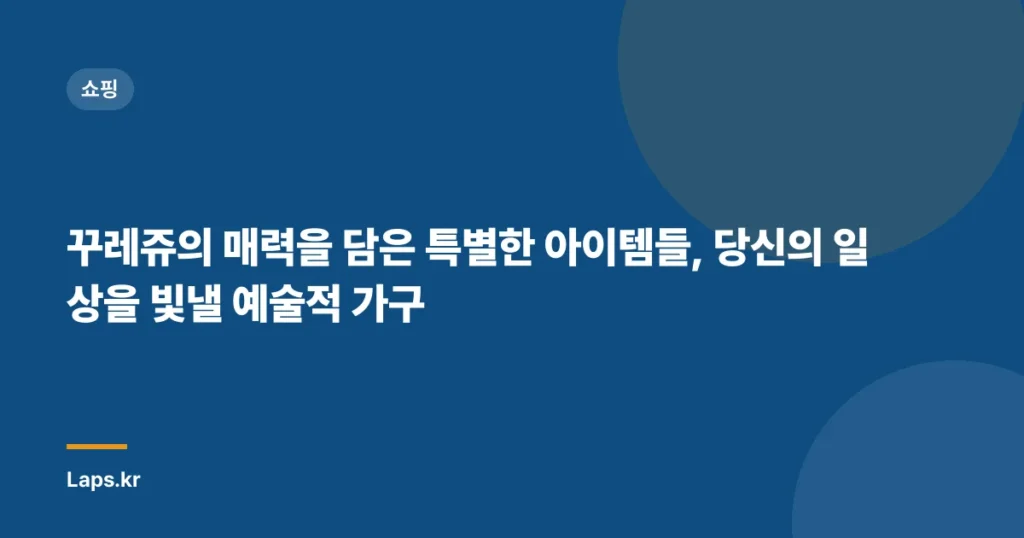 꾸레쥬의 매력을 담은 특별한 아이템들, 당신의 일상을 빛낼 예술적 가구