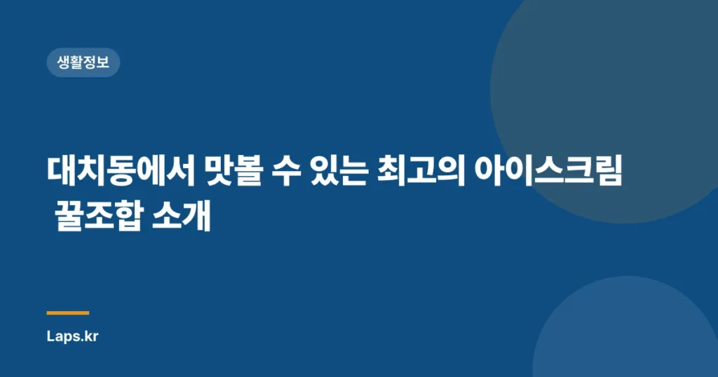 대치동에서 맛볼 수 있는 최고의 아이스크림 꿀조합 소개