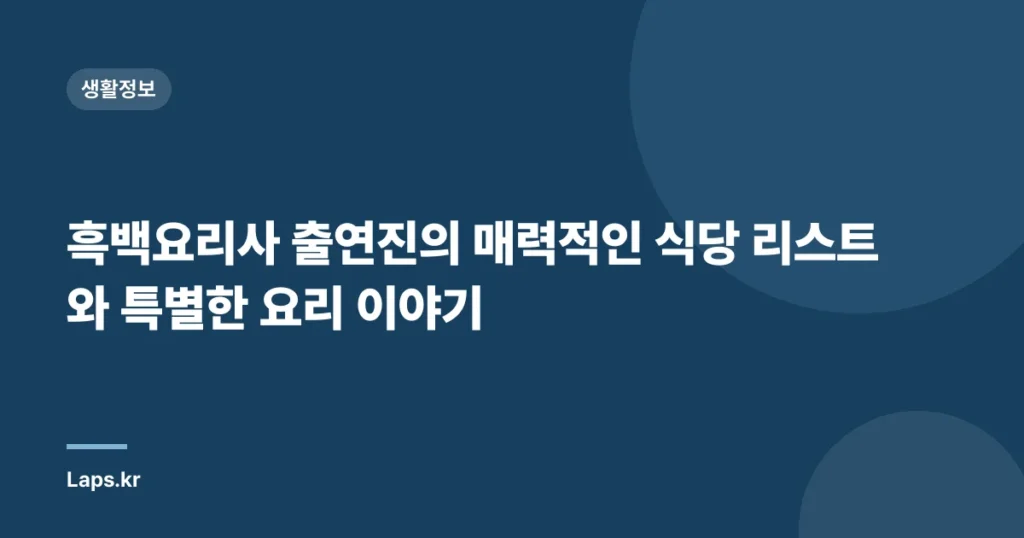 흑백요리사 출연진의 매력적인 식당 리스트와 특별한 요리 이야기