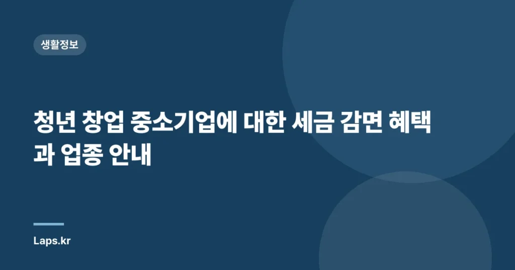 청년 창업 중소기업에 대한 세금 감면 혜택과 업종 안내