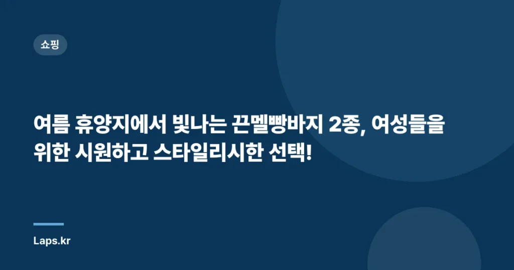 여름 휴양지에서 빛나는 끈멜빵바지 2종, 여성들을 위한 시원하고 스타일리시한 선택!