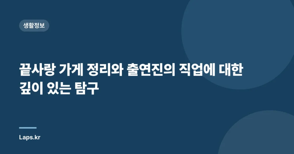끝사랑 가게 정리와 출연진의 직업에 대한 깊이 있는 탐구