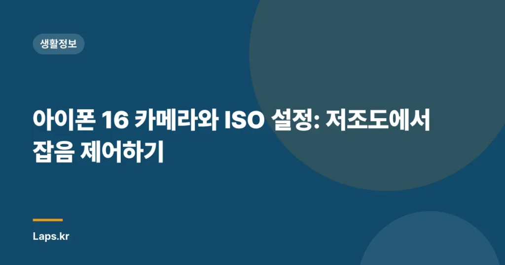 아이폰 16 카메라와 ISO 설정: 저조도에서 잡음 제어하기