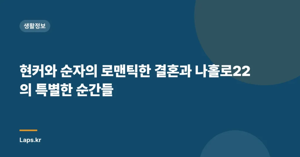 현커와 순자의 로맨틱한 결혼과 나홀로22의 특별한 순간들