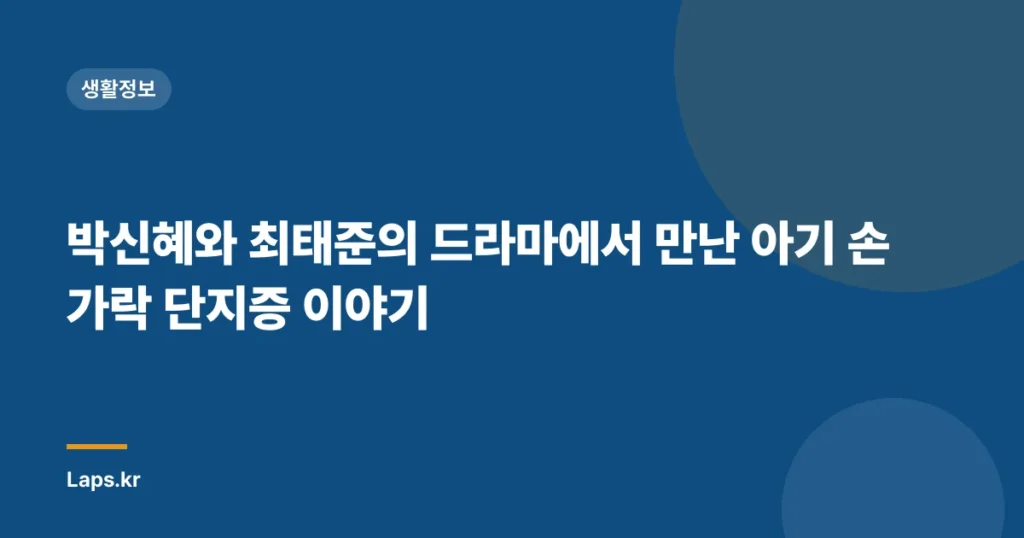 박신혜와 최태준의 드라마에서 만난 아기 손가락 단지증 이야기