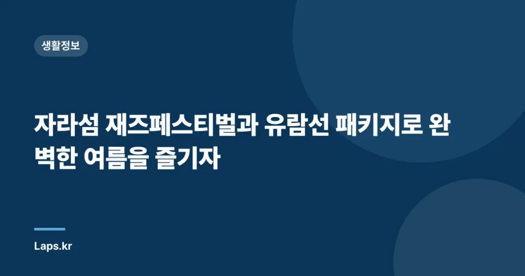 자라섬 재즈페스티벌과 유람선 패키지로 완벽한 여름을 즐기자