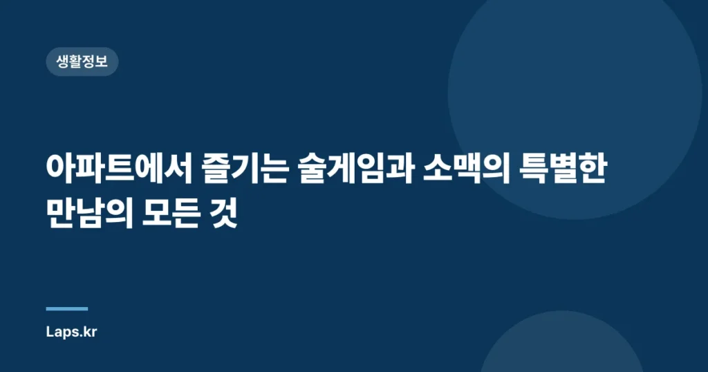 아파트에서 즐기는 술게임과 소맥의 특별한 만남의 모든 것