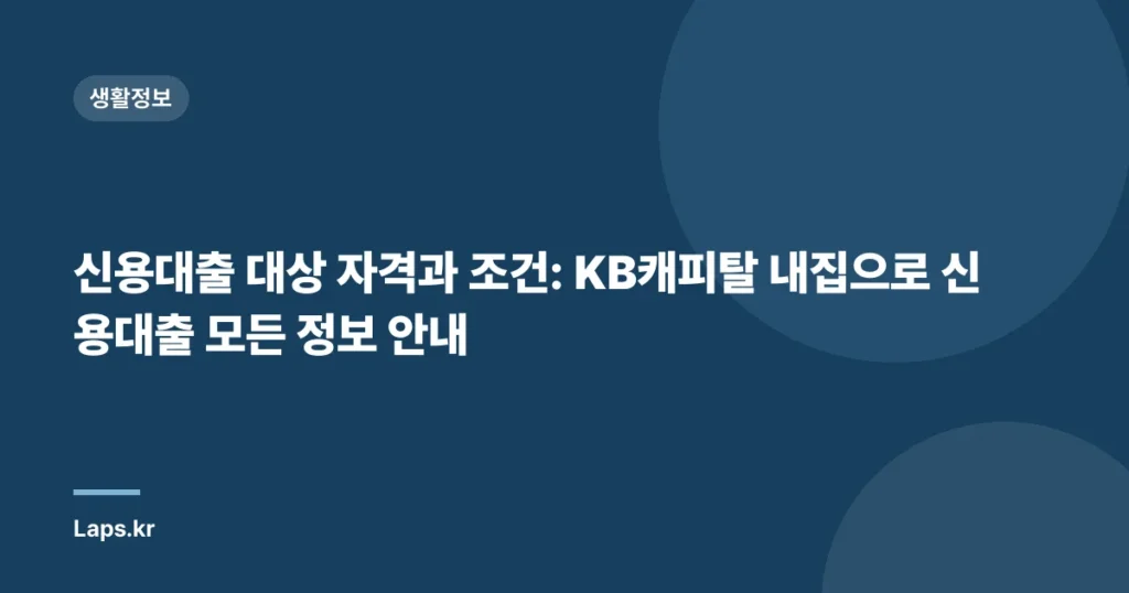 신용대출 대상 자격과 조건: KB캐피탈 내집으로 신용대출 모든 정보 안내