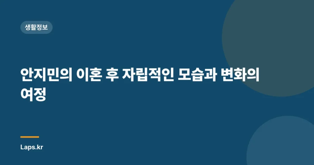 안지민의 이혼 후 자립적인 모습과 변화의 여정