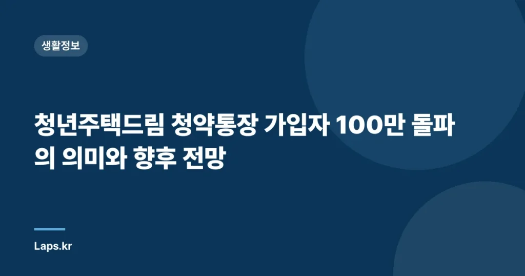 청년주택드림 청약통장 가입자 100만 돌파의 의미와 향후 전망