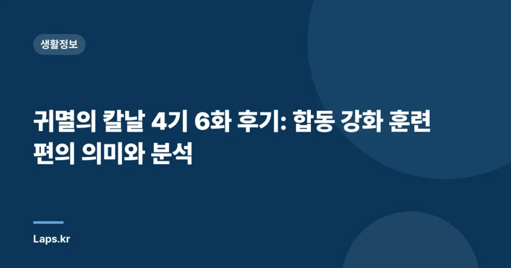귀멸의 칼날 4기 6화 후기: 합동 강화 훈련편의 의미와 분석