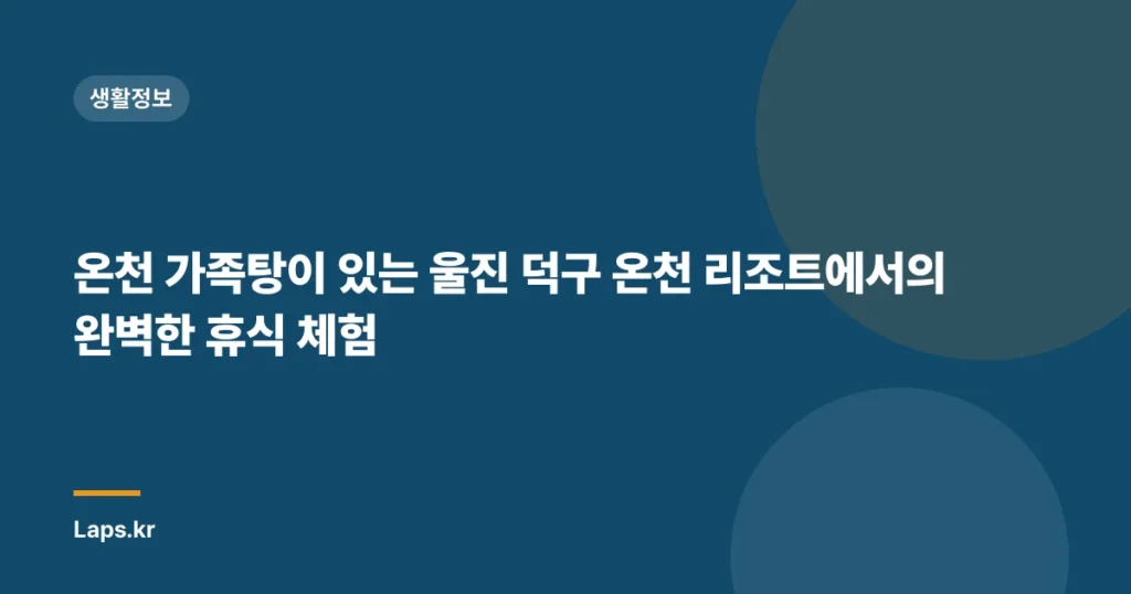 온천 가족탕이 있는 울진 덕구 온천 리조트에서의 완벽한 휴식 체험