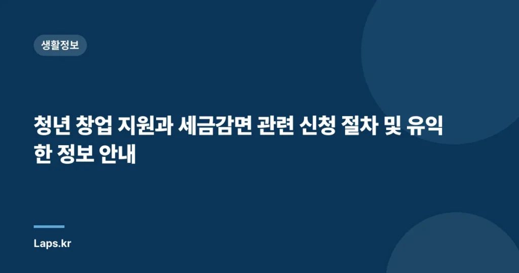 청년 창업 지원과 세금감면 관련 신청 절차 및 유익한 정보 안내