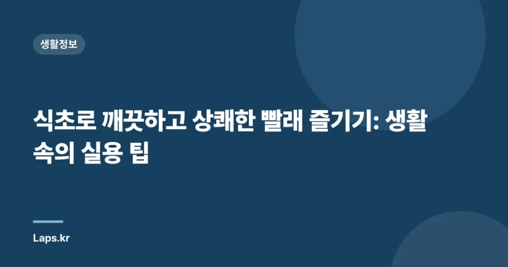 식초로 깨끗하고 상쾌한 빨래 즐기기: 생활 속의 실용 팁