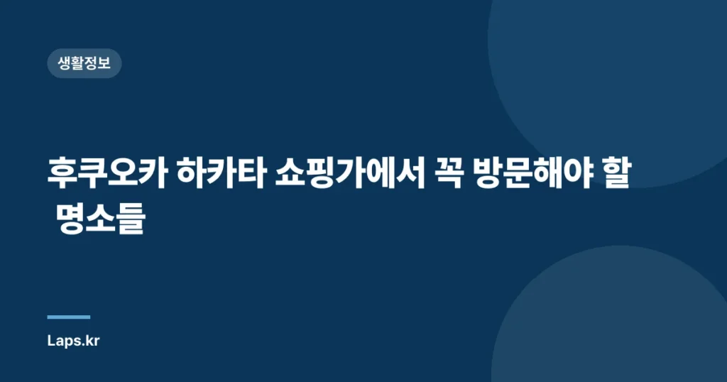 후쿠오카 하카타 쇼핑가에서 꼭 방문해야 할 명소들