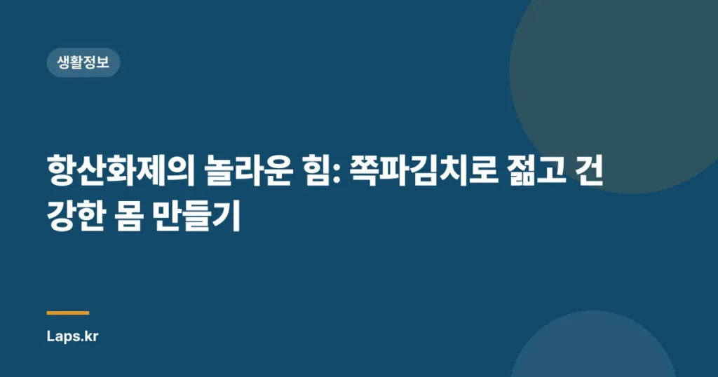 항산화제의 놀라운 힘: 쪽파김치로 젊고 건강한 몸 만들기