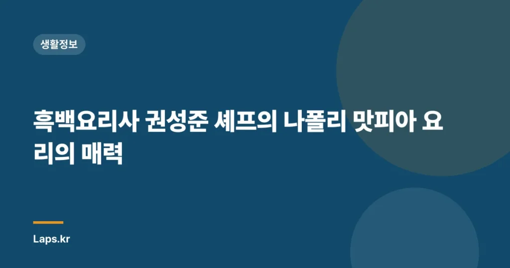 흑백요리사 권성준 셰프의 나폴리 맛피아 요리의 매력